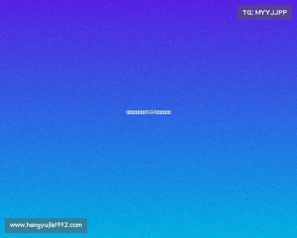 虎扑赛事直播盛宴NBA中超激情碰撞